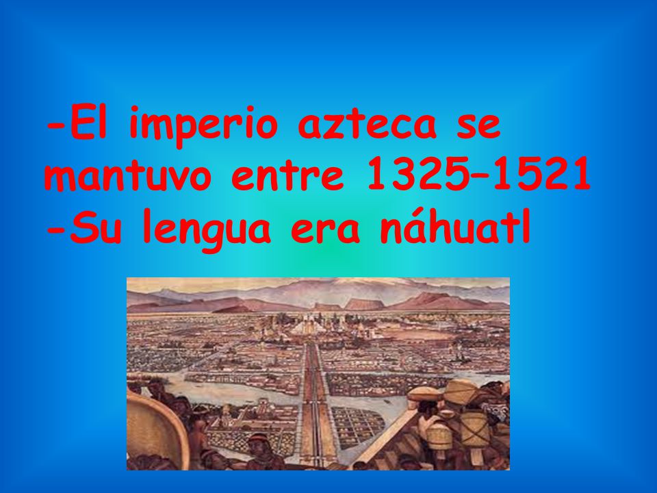 -El imperio azteca se mantuvo entre 1325–1521