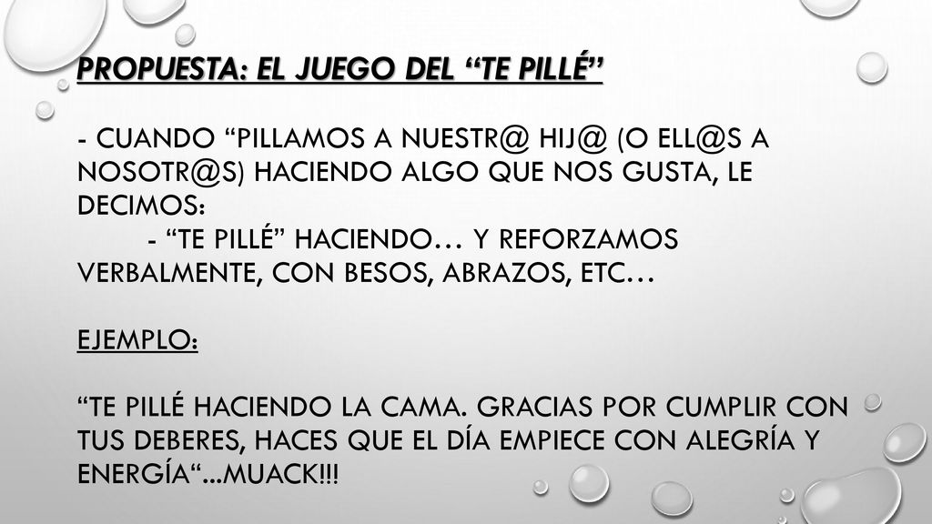 propuesta: el juego deL te pillé - cuando pillamos a  (o a hacienDo algo que nos gusta, le decimos: - te pillé haciendo… y reforzamos verbalmente, con besos, abrazos, etc… Ejemplo: te pillé haciendo la cama.