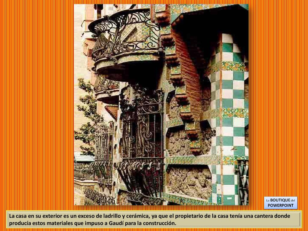La casa en su exterior es un exceso de ladrillo y cerámica, ya que el propietario de la casa tenía una cantera donde producía estos materiales que impuso a Gaudí para la construcción.