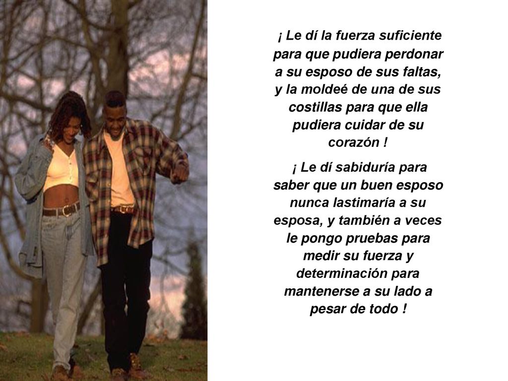 ¡ Le dí la fuerza suficiente para que pudiera perdonar a su esposo de sus faltas, y la moldeé de una de sus costillas para que ella pudiera cuidar de su corazón !