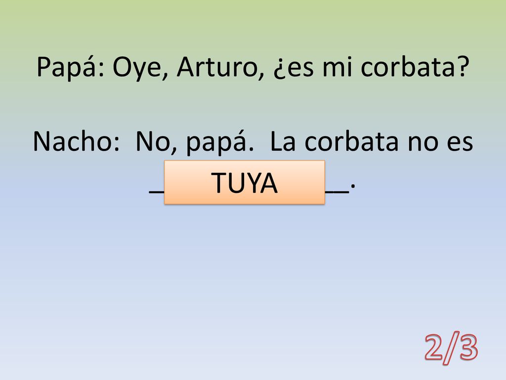 Papá: Oye, Arturo, ¿es mi corbata. Nacho: No, papá