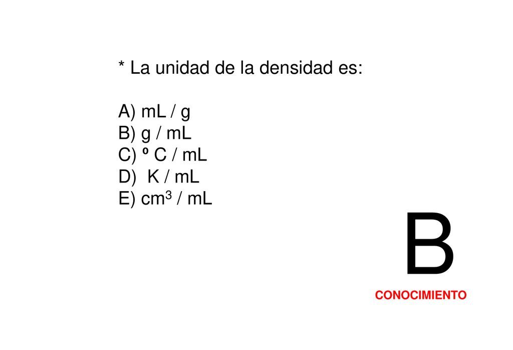 B * La unidad de la densidad es: A) mL / g B) g / mL C) º C / mL