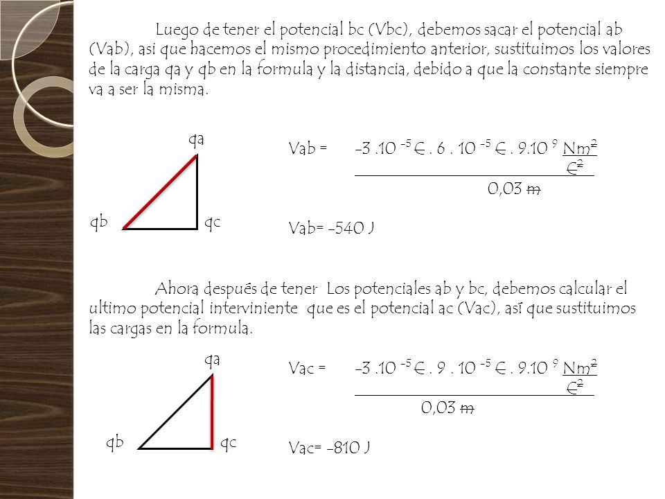 Luego de tener el potencial bc (Vbc), debemos sacar el potencial ab (Vab), asi que hacemos el mismo procedimiento anterior, sustituimos los valores de la carga qa y qb en la formula y la distancia, debido a que la constante siempre va a ser la misma.