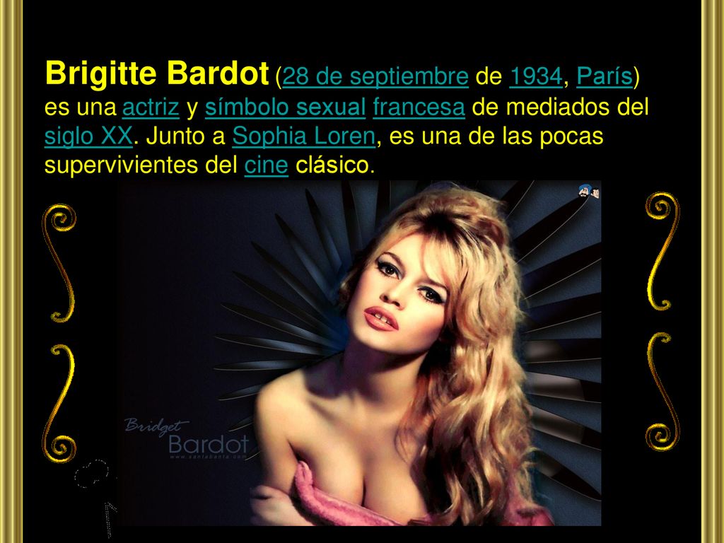 Brigitte Bardot (28 de septiembre de 1934, París) es una actriz y símbolo sexual francesa de mediados del siglo XX.