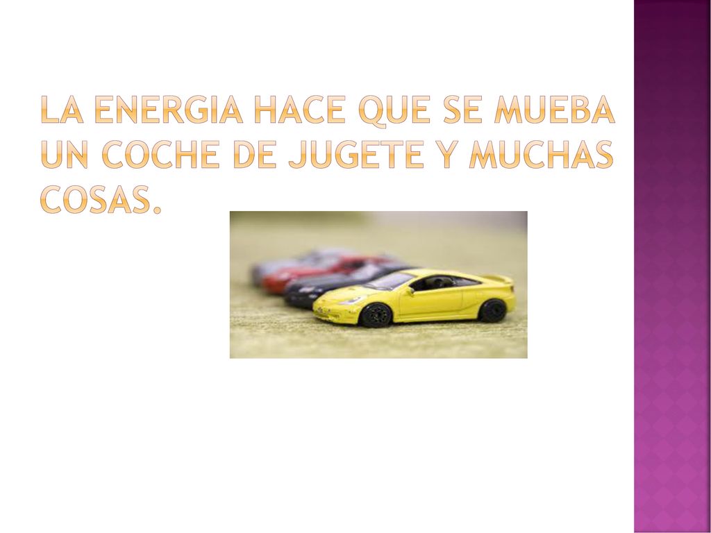 LA ENERGIA HACE QUE SE MUEBA UN COCHE DE JUGETE Y MUCHAS COSAS.