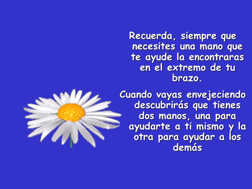 Recuerda, siempre que necesites una mano que te ayude la encontraras en el extremo de tu brazo.