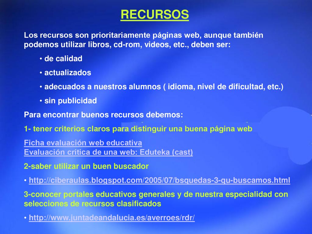 RECURSOS Los recursos son prioritariamente páginas web, aunque también podemos utilizar libros, cd-rom, videos, etc., deben ser: