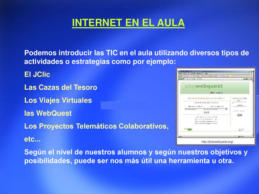 INTERNET EN EL AULA Podemos introducir las TIC en el aula utilizando diversos tipos de actividades o estrategias como por ejemplo: