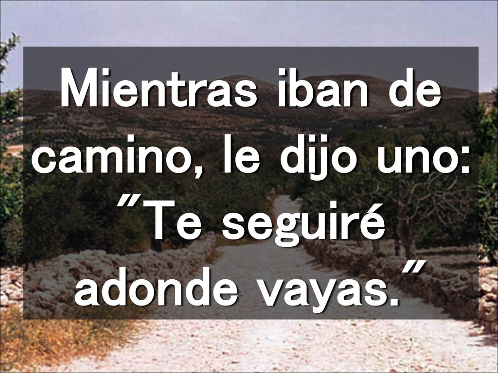 Mientras iban de camino, le dijo uno: Te seguiré adonde vayas.