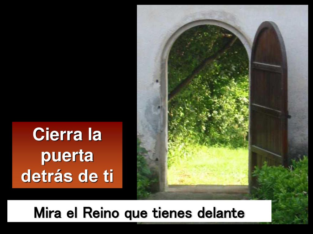 Cierra la puerta detrás de ti Mira el Reino que tienes delante
