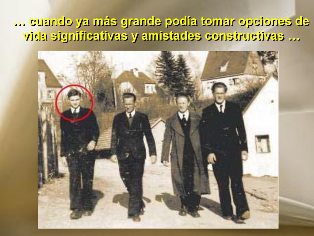 … cuando ya más grande podía tomar opciones de vida significativas y amistades constructivas …