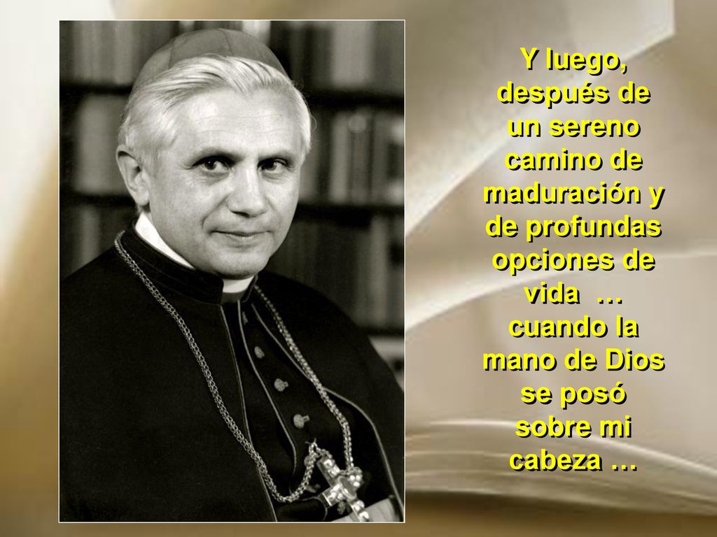 Y luego, después de un sereno camino de maduración y de profundas opciones de vida … cuando la mano de Dios se posó sobre mi cabeza …