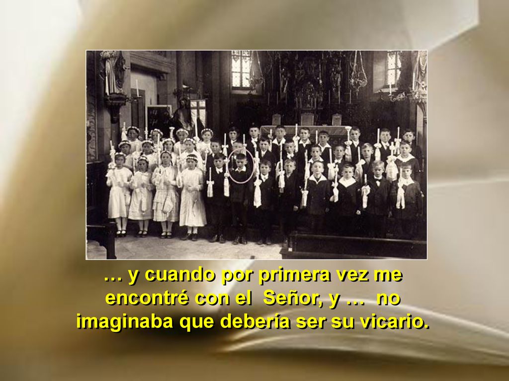 … y cuando por primera vez me encontré con el Señor, y … no imaginaba que debería ser su vicario.