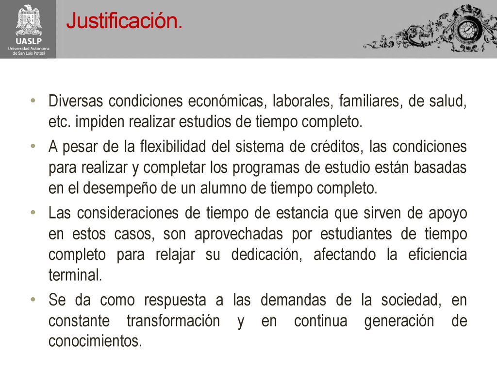 Justificación. Diversas condiciones económicas, laborales, familiares, de salud, etc. impiden realizar estudios de tiempo completo.