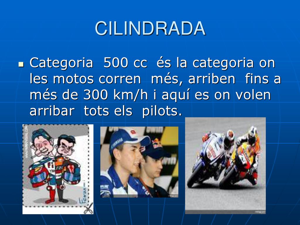 CILINDRADA Categoria 500 cc és la categoria on les motos corren més, arriben fins a més de 300 km/h i aquí es on volen arribar tots els pilots.