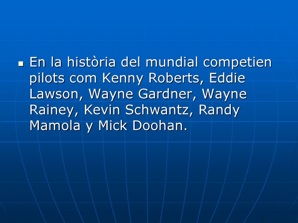 En la història del mundial competien pilots com Kenny Roberts, Eddie Lawson, Wayne Gardner, Wayne Rainey, Kevin Schwantz, Randy Mamola y Mick Doohan.