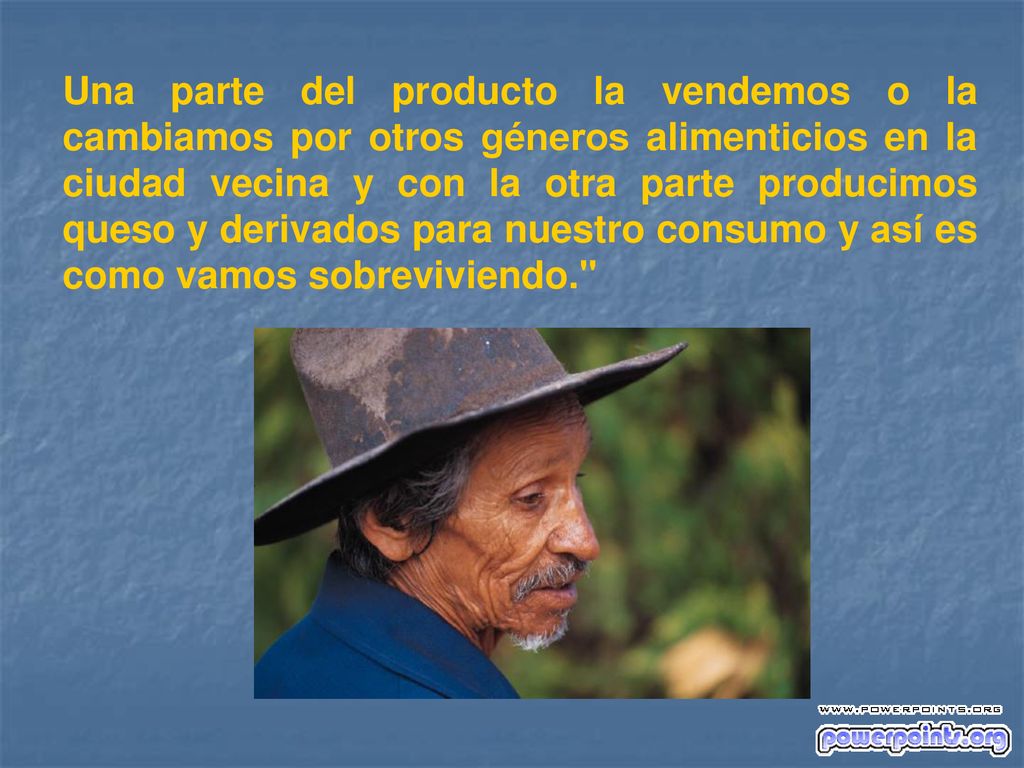 Una parte del producto la vendemos o la cambiamos por otros géneros alimenticios en la ciudad vecina y con la otra parte producimos queso y derivados para nuestro consumo y así­ es como vamos sobreviviendo.