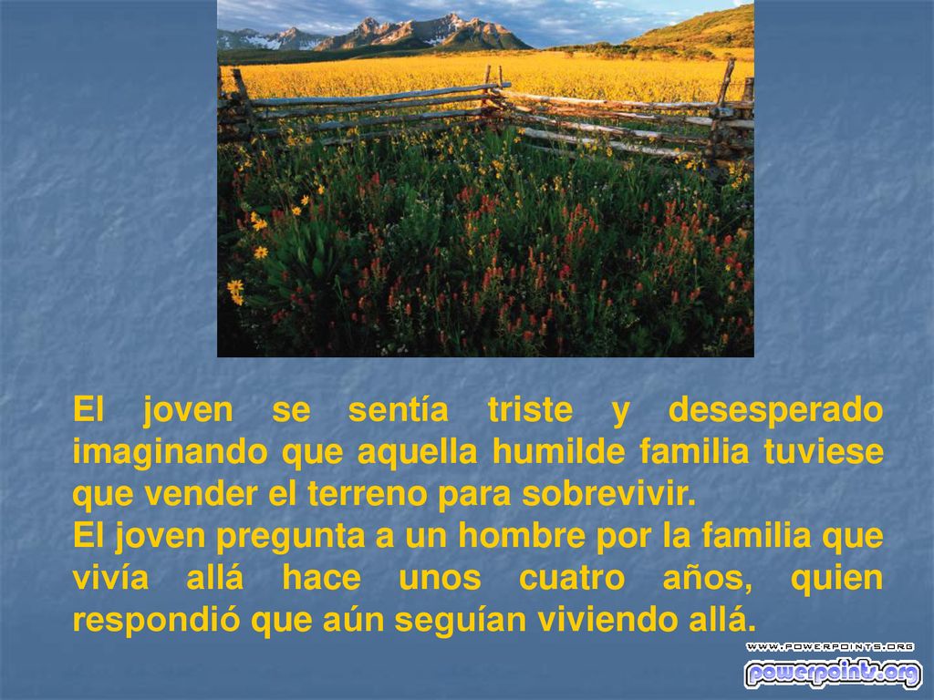 El joven se sentía triste y desesperado imaginando que aquella humilde familia tuviese que vender el terreno para sobrevivir.