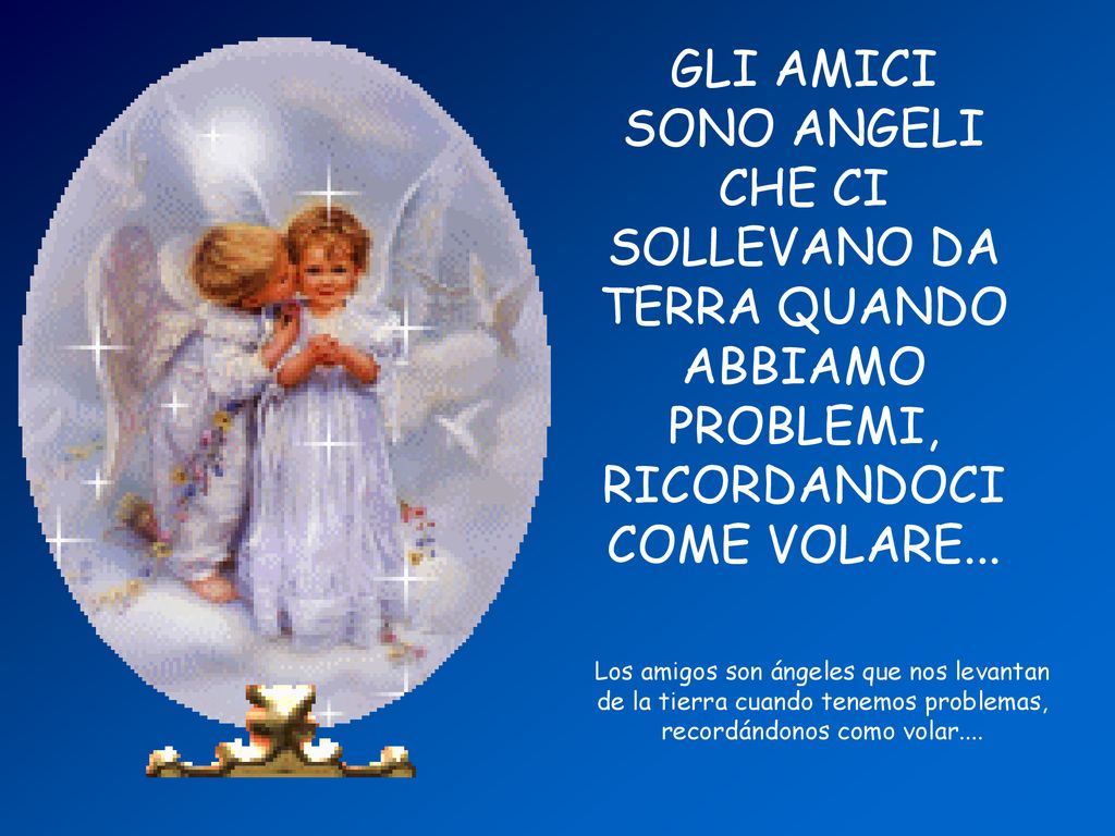 GLI AMICI SONO ANGELI CHE CI SOLLEVANO DA TERRA QUANDO ABBIAMO PROBLEMI, RICORDANDOCI COME VOLARE...