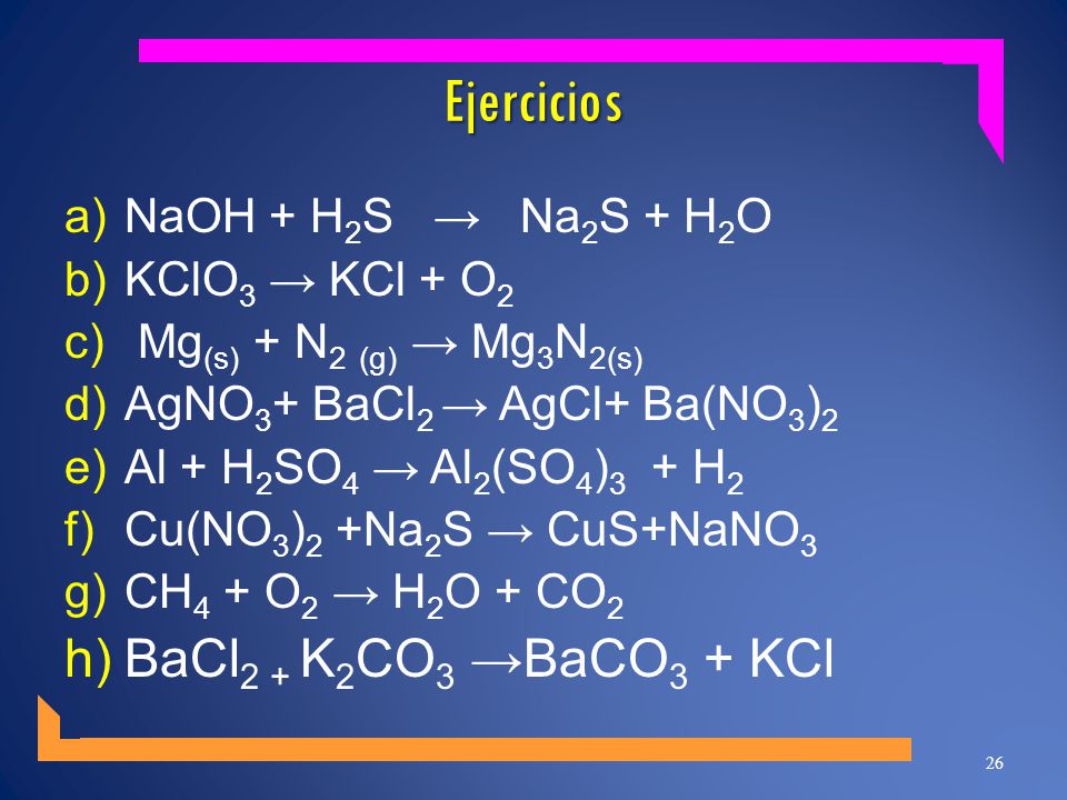 Ejercicios BaCl2 + K2CO3 →BaCO3 + KCl NaOH + H2S → Na2S + H2O