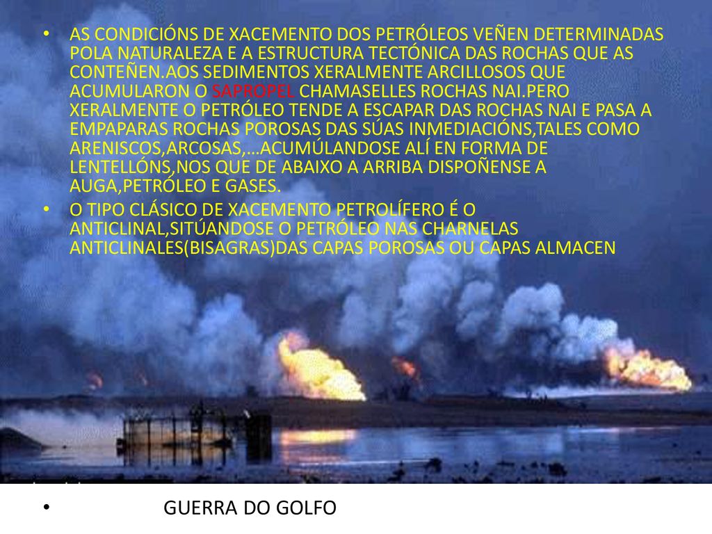 AS CONDICIÓNS DE XACEMENTO DOS PETRÓLEOS VEÑEN DETERMINADAS POLA NATURALEZA E A ESTRUCTURA TECTÓNICA DAS ROCHAS QUE AS CONTEÑEN.AOS SEDIMENTOS XERALMENTE ARCILLOSOS QUE ACUMULARON O SAPROPEL CHAMASELLES ROCHAS NAI.PERO XERALMENTE O PETRÓLEO TENDE A ESCAPAR DAS ROCHAS NAI E PASA A EMPAPARAS ROCHAS POROSAS DAS SÚAS INMEDIACIÓNS,TALES COMO ARENISCOS,ARCOSAS,…ACUMÚLANDOSE ALÍ EN FORMA DE LENTELLÓNS,NOS QUE DE ABAIXO A ARRIBA DISPOÑENSE A AUGA,PETRÓLEO E GASES.