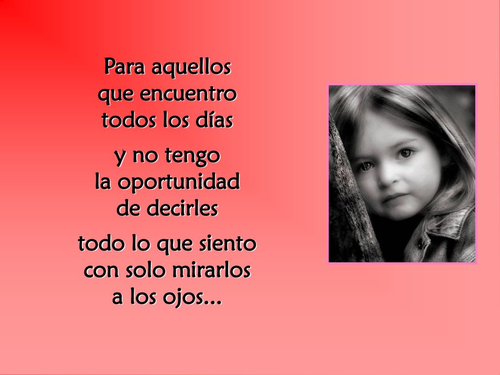 Para aquellos que encuentro. todos los días. y no tengo. la oportunidad. de decirles. todo lo que siento.
