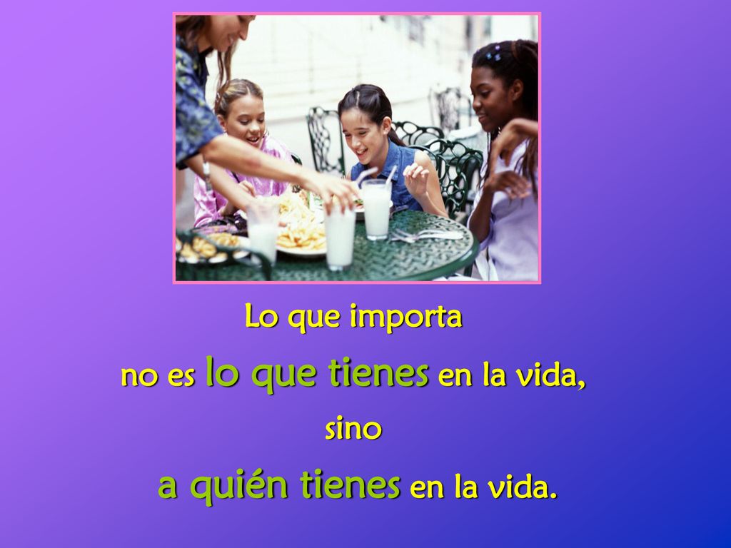 no es lo que tienes en la vida, a quién tienes en la vida.