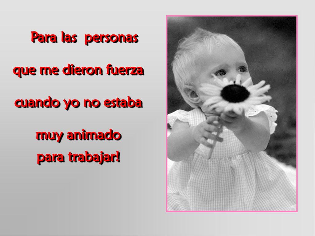 Para las personas que me dieron fuerza cuando yo no estaba muy animado para trabajar!