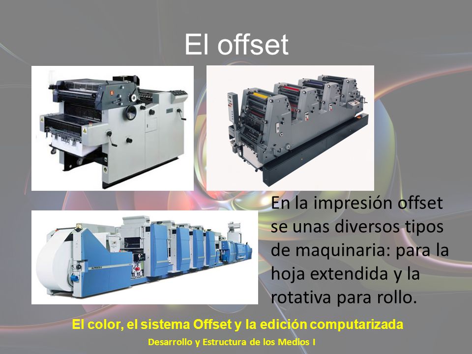 El offset En la impresión offset se unas diversos tipos de maquinaria: para la hoja extendida y la rotativa para rollo.