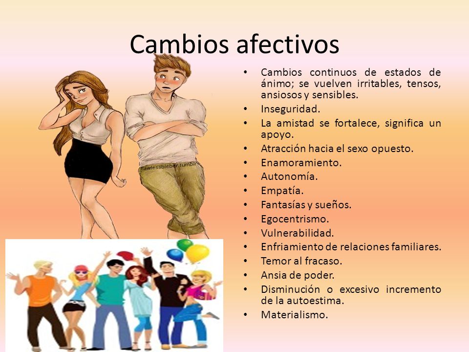Cambios afectivos Cambios continuos de estados de ánimo; se vuelven irritables, tensos, ansiosos y sensibles.