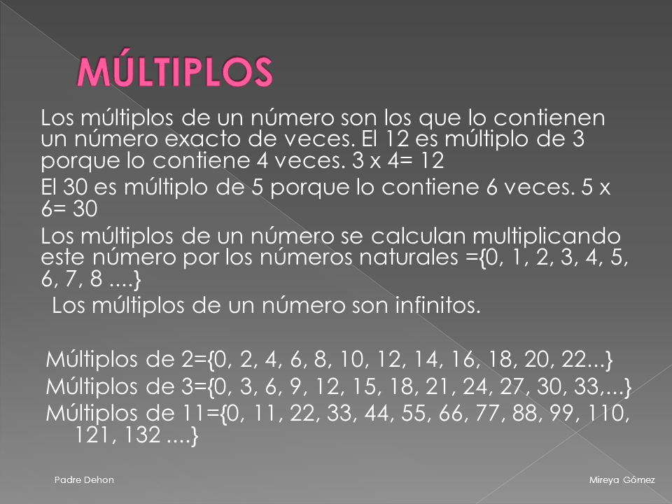 MÚLTIPLOS Los múltiplos de un número son los que lo contienen un número exacto de veces. El 12 es múltiplo de 3 porque lo contiene 4 veces. 3 x 4= 12.