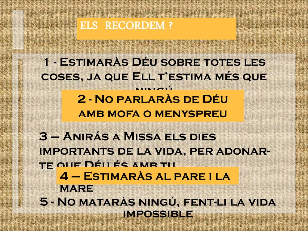 ELS RECORDEM 1 - Estimaràs Déu sobre totes les coses, ja que Ell t’estima més que ningú. 2 - No parlaràs de Déu amb mofa o menyspreu.
