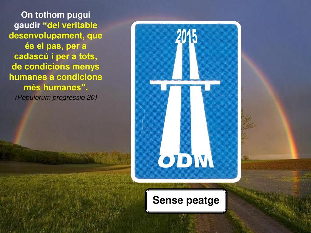 On tothom pugui gaudir del veritable desenvolupament, que és el pas, per a cadascú i per a tots, de condicions menys humanes a condicions més humanes . (Populorum progressio 20)