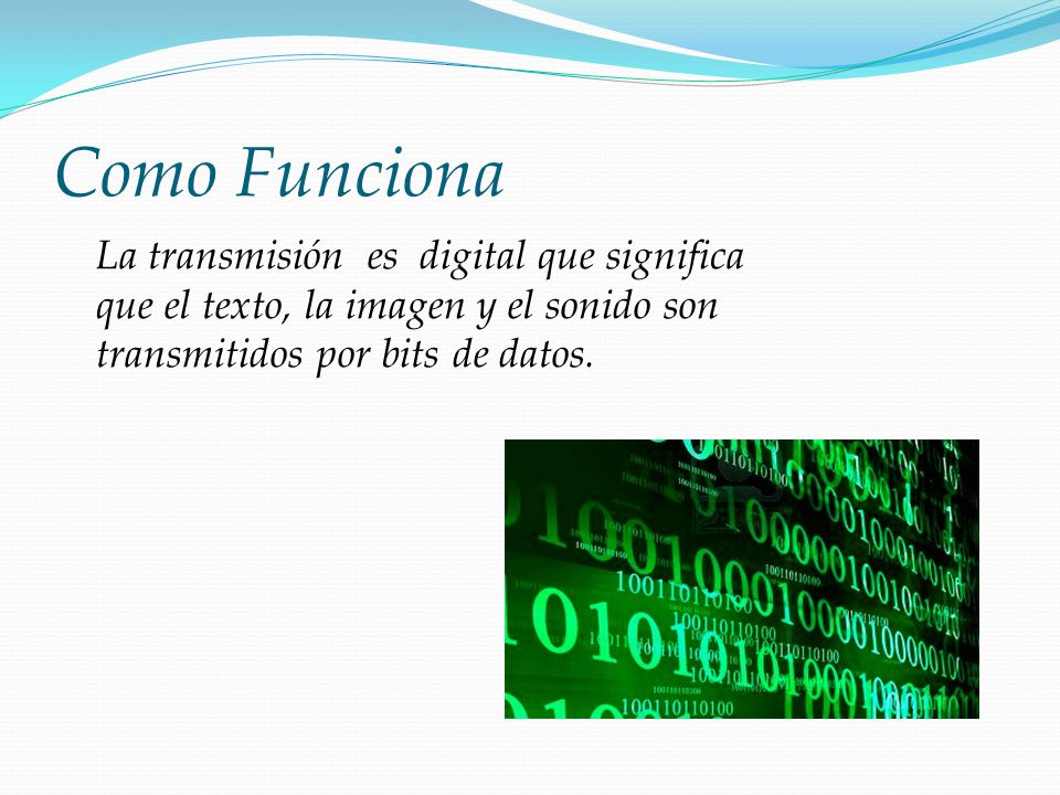 Como Funciona La transmisión es digital que significa que el texto, la imagen y el sonido son transmitidos por bits de datos.