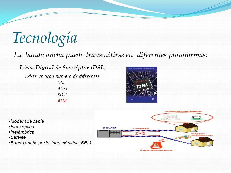 Tecnología La banda ancha puede transmitirse en diferentes plataformas: Línea Digital de Suscriptor (DSL)