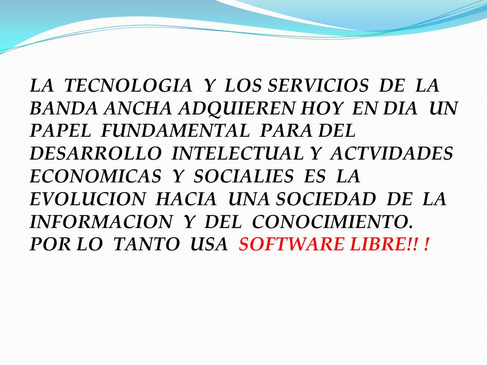 LA TECNOLOGIA Y LOS SERVICIOS DE LA BANDA ANCHA ADQUIEREN HOY EN DIA UN PAPEL FUNDAMENTAL PARA DEL DESARROLLO INTELECTUAL Y ACTVIDADES ECONOMICAS Y SOCIALIES ES LA EVOLUCION HACIA UNA SOCIEDAD DE LA INFORMACION Y DEL CONOCIMIENTO.