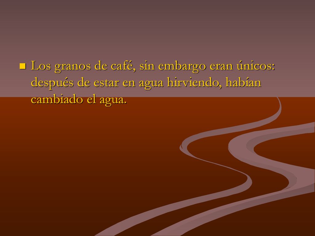 Los granos de café, sin embargo eran únicos: después de estar en agua hirviendo, habían cambiado el agua.