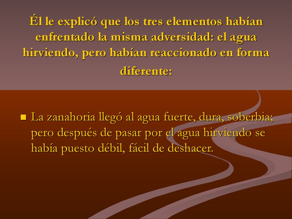 Él le explicó que los tres elementos habían enfrentado la misma adversidad: el agua hirviendo, pero habían reaccionado en forma diferente: