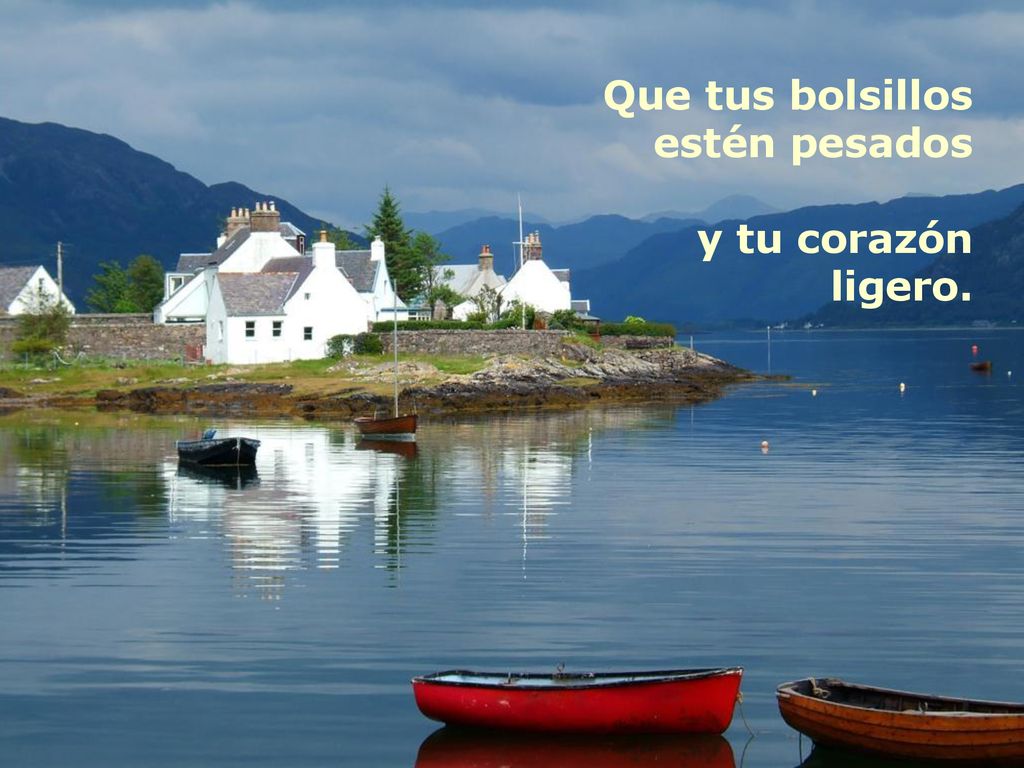 Que tus bolsillos estén pesados y tu corazón ligero.