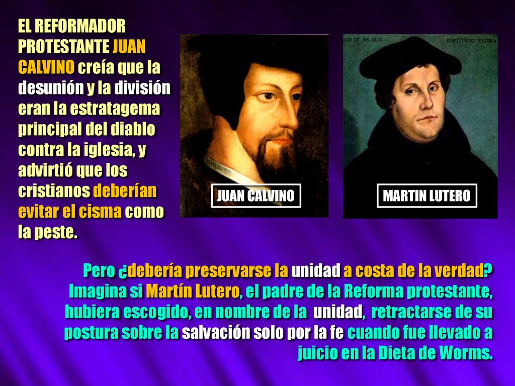 EL REFORMADOR PROTESTANTE JUAN CALVINO creía que la desunión y la división eran la estratagema principal del diablo contra la iglesia, y advirtió que los cristianos deberían evitar el cisma como la peste.