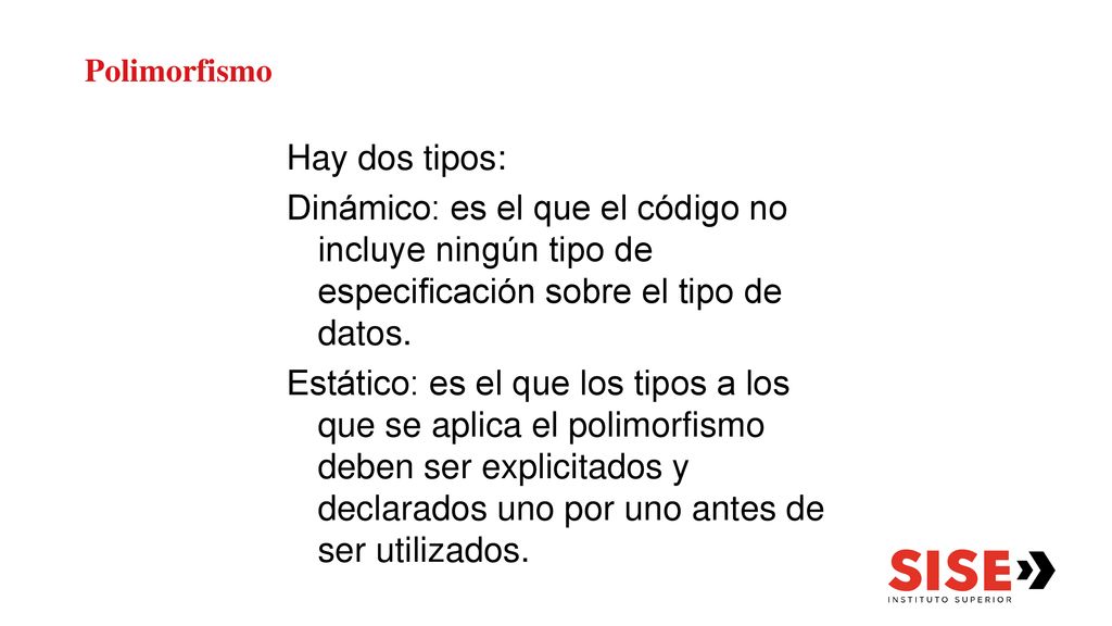 Polimorfismo Hay dos tipos: Dinámico: es el que el código no incluye ningún tipo de especificación sobre el tipo de datos.