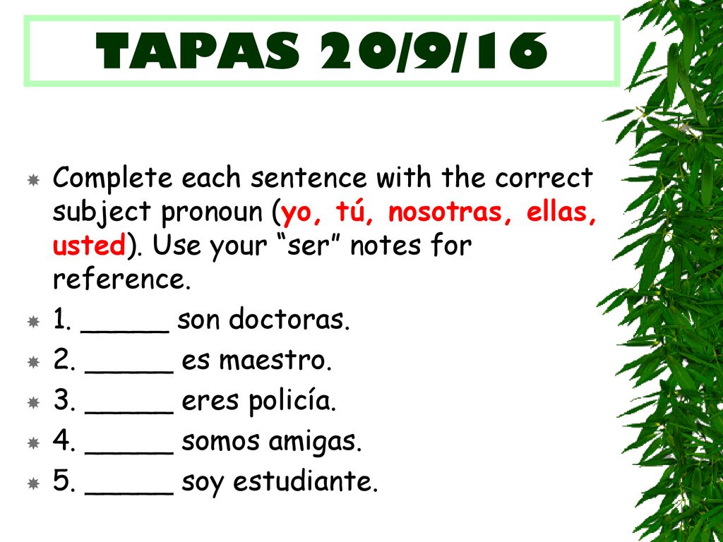 TAPAS 20/9/16 Complete each sentence with the correct subject pronoun (yo, tú, nosotras, ellas, usted). Use your ser notes for reference.