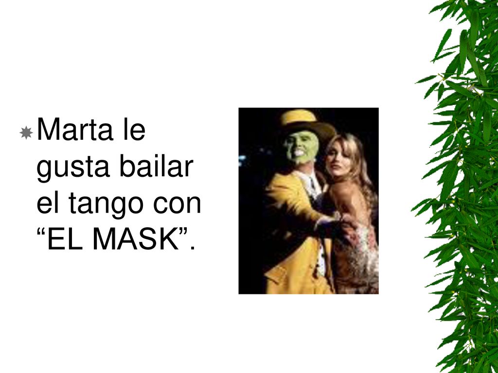 Marta le gusta bailar el tango con EL MASK .