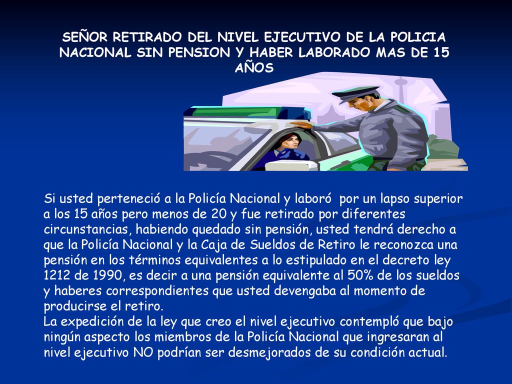 SEÑOR RETIRADO DEL NIVEL EJECUTIVO DE LA POLICIA NACIONAL SIN PENSION Y HABER LABORADO MAS DE 15 AÑOS