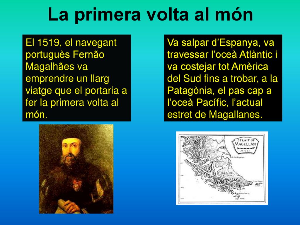 La primera volta al món El 1519, el navegant portuguès Fernão Magalhães va emprendre un llarg viatge que el portaria a fer la primera volta al món.