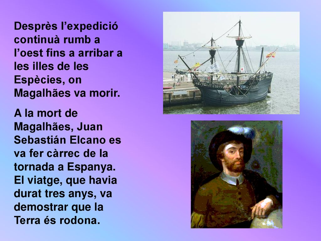 Desprès l’expedició continuà rumb a l’oest fins a arribar a les illes de les Espècies, on Magalhães va morir.