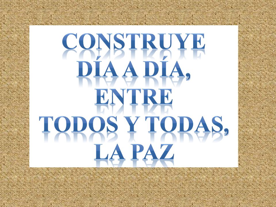 Construye día a día, entre todos y todas, LA PAZ