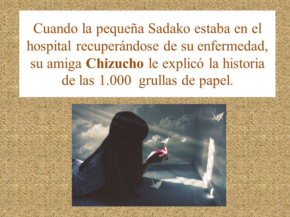 Cuando la pequeña Sadako estaba en el hospital recuperándose de su enfermedad, su amiga Chizucho le explicó la historia de las grullas de papel.
