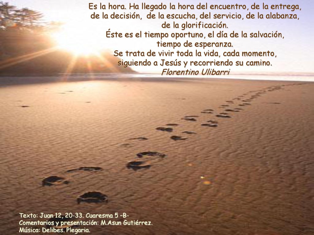 Es la hora. Ha llegado la hora del encuentro, de la entrega, de la decisión, de la escucha, del servicio, de la alabanza, de la glorificación.