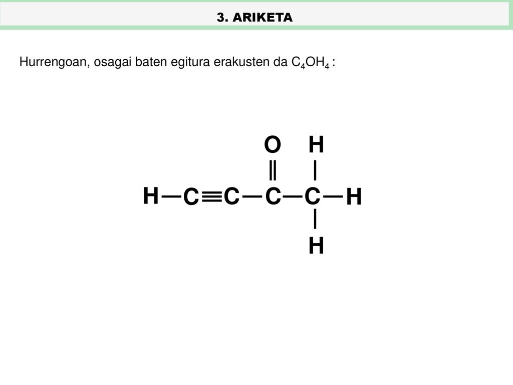 3. ARIKETA Hurrengoan, osagai baten egitura erakusten da C4OH4 : C H O